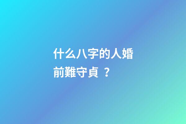 什么八字的人婚前難守貞？